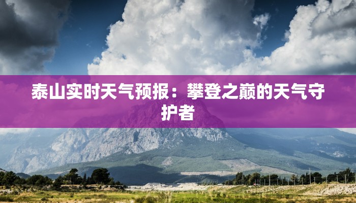 泰山实时天气预报:攀登之巅的天气守护者 泰山实时天气预报:攀登之巅的天气守护者