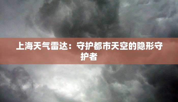 上海天气雷达：守护都市天空的隐形守护者