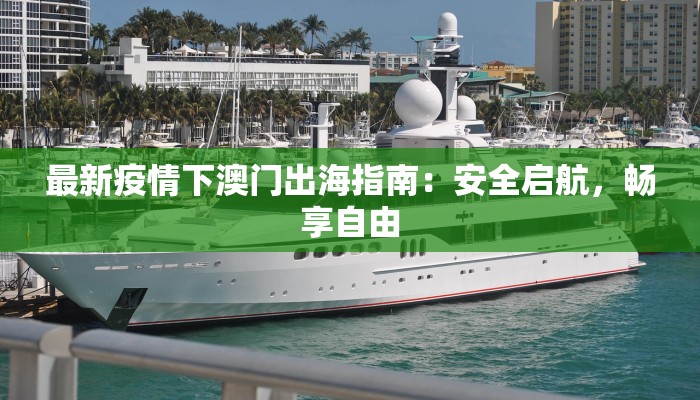 最新疫情下澳门出海指南：安全启航，畅享自由