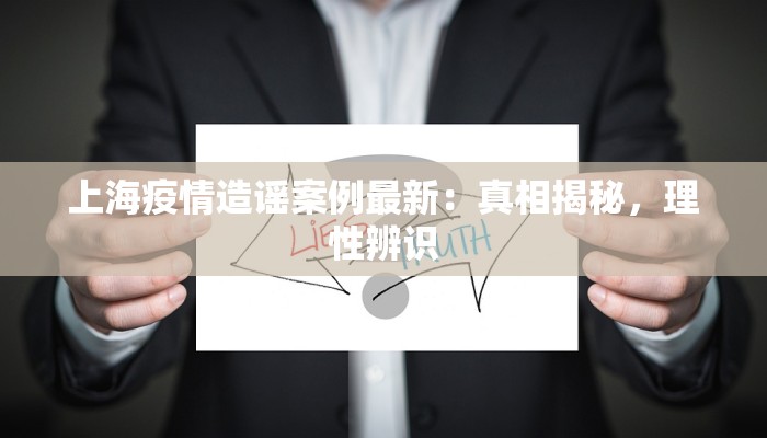 上海疫情造谣案例最新:真相揭秘,理性辨识 上海疫情造谣案例最新:真相揭秘,理性辨识
