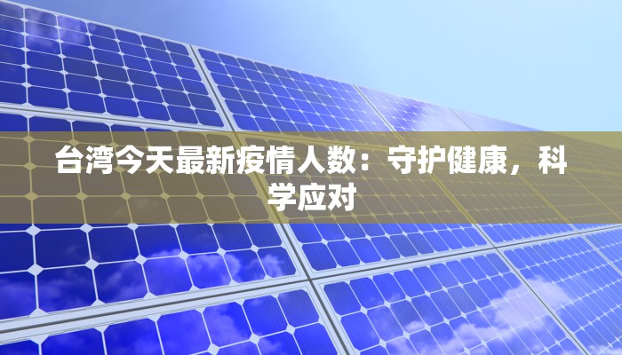 台湾今天最新疫情人数：守护健康，科学应对
