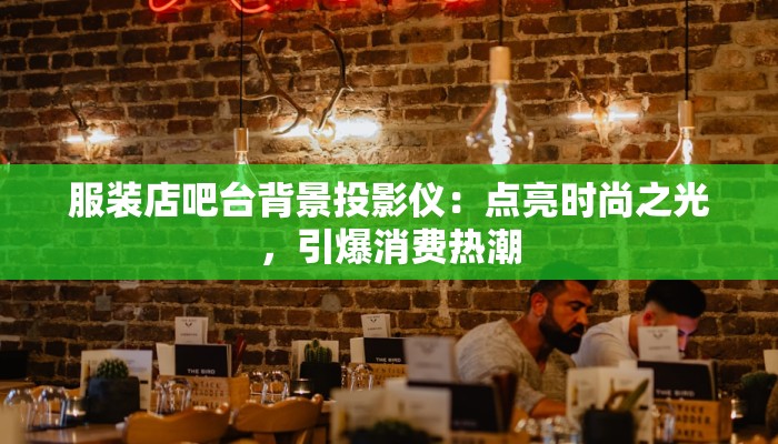服装店吧台背景投影仪:点亮时尚之光,引爆消费热潮 服装店吧台背景投影仪:点亮时尚之光,引爆消费热潮