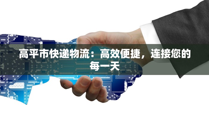高平市快递物流：高效便捷，连接您的每一天