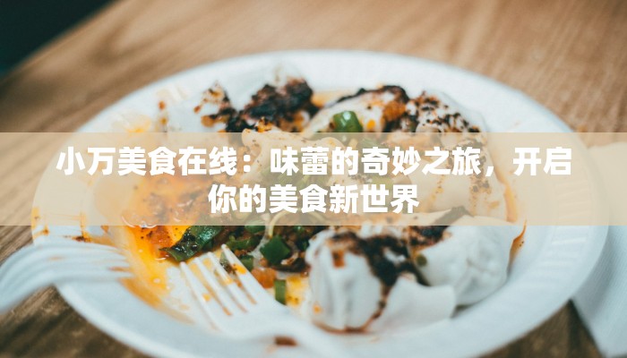 小万美食在线：味蕾的奇妙之旅，开启你的美食新世界