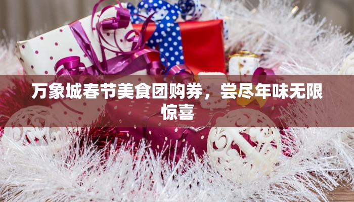 万象城春节美食团购券,尝尽年味无限惊喜 万象城春节美食团购券,尝尽年味无限惊喜