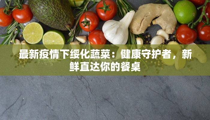 最新疫情下绥化蔬菜：健康守护者，新鲜直达你的餐桌