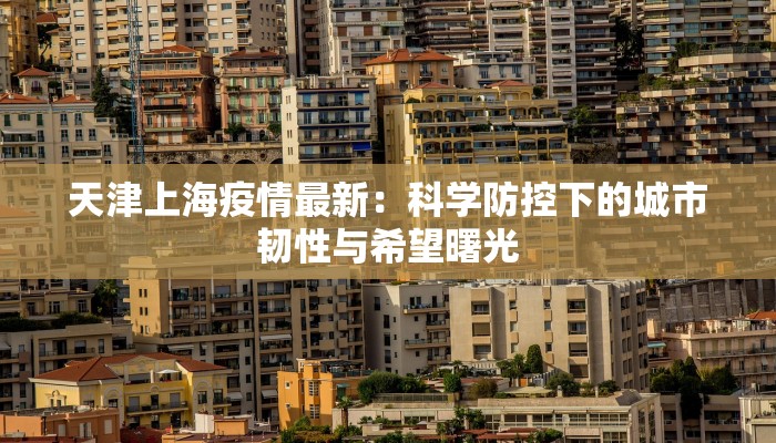 天津上海疫情最新：科学防控下的城市韧性与希望曙光