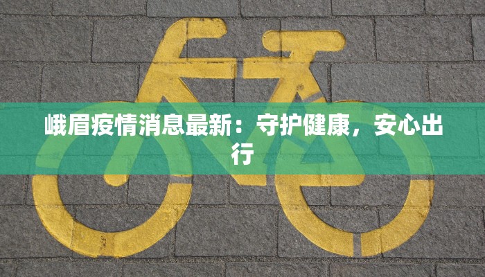 峨眉疫情消息最新：守护健康，安心出行