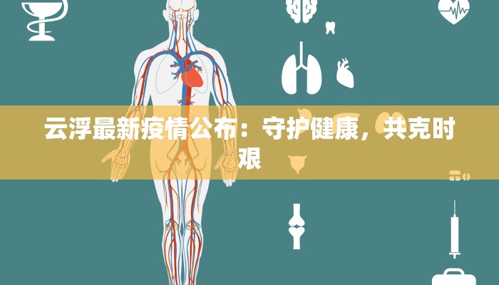 云浮最新疫情公布:守护健康,共克时艰 云浮最新疫情公布:守护健康,共克时艰