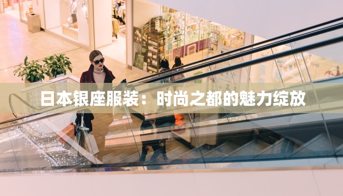 日本银座服装：时尚之都的魅力绽放