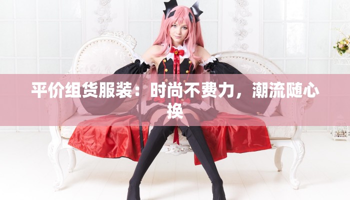 平价组货服装：时尚不费力，潮流随心换