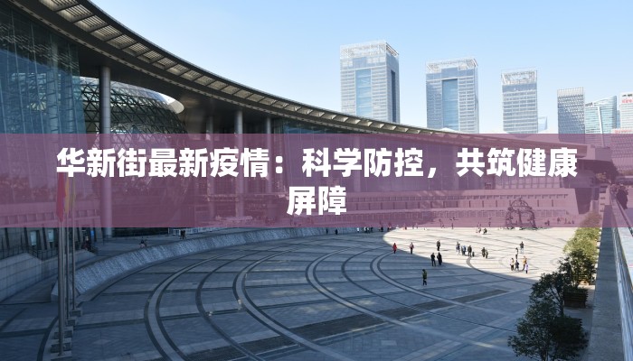 华新街最新疫情：科学防控，共筑健康屏障
