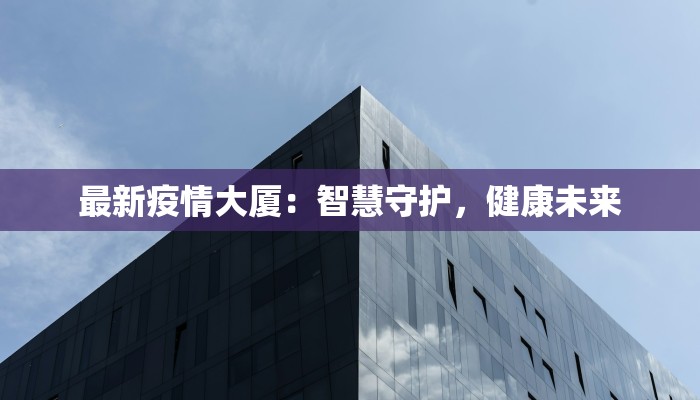 最新疫情大厦：智慧守护，健康未来