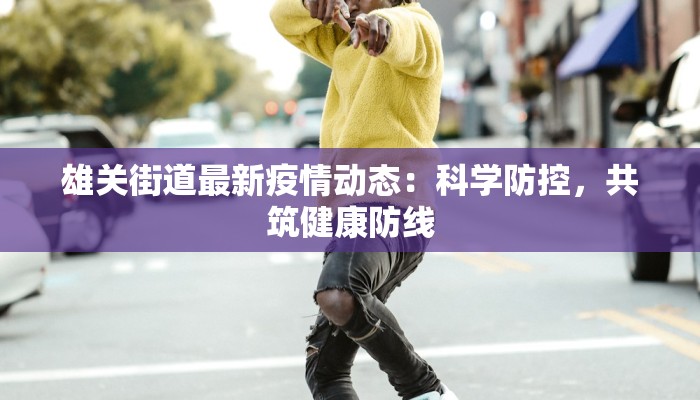 雄关街道最新疫情动态:科学防控,共筑健康防线 雄关街道最新疫情动态:科学防控,共筑健康防线