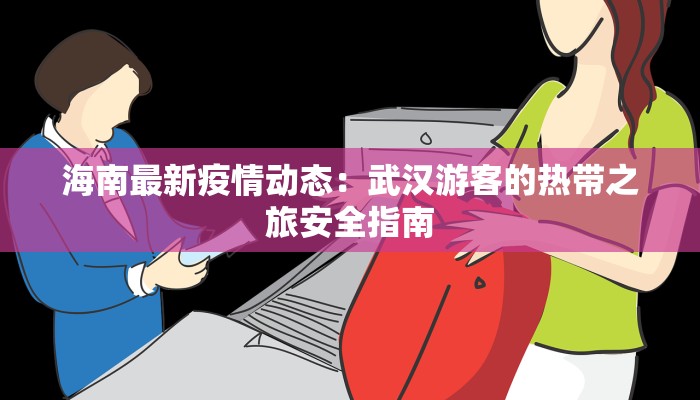 海南最新疫情动态：武汉游客的热带之旅安全指南