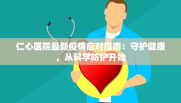 仁心医院最新疫情应对指南：守护健康，从科学防护开始