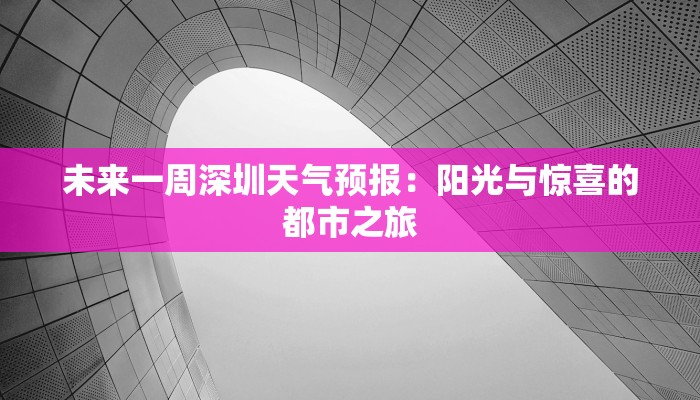 未来一周深圳天气预报:阳光与惊喜的都市之旅 未来一周深圳天气预报:阳光与惊喜的都市之旅