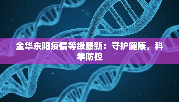 金华东阳疫情等级最新：守护健康，科学防控