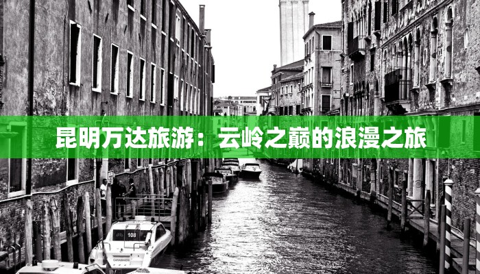 昆明万达旅游:云岭之巅的浪漫之旅 昆明万达旅游:云岭之巅的浪漫之旅