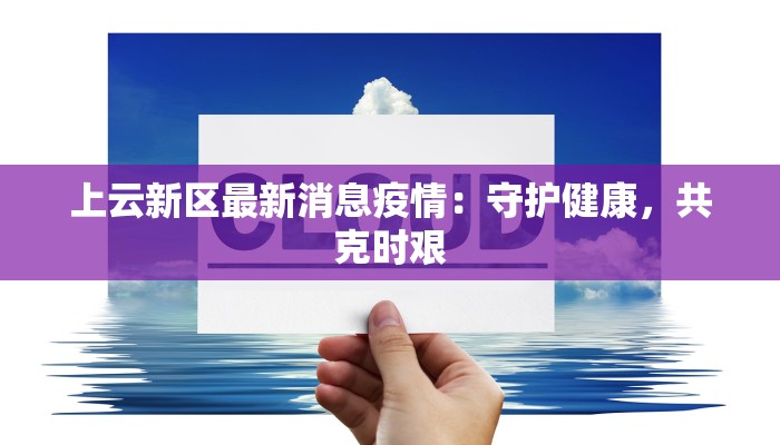 上云新区最新消息疫情:守护健康,共克时艰 上云新区最新消息疫情:守护健康,共克时艰