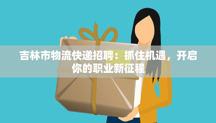 吉林市物流快递招聘：抓住机遇，开启你的职业新征程