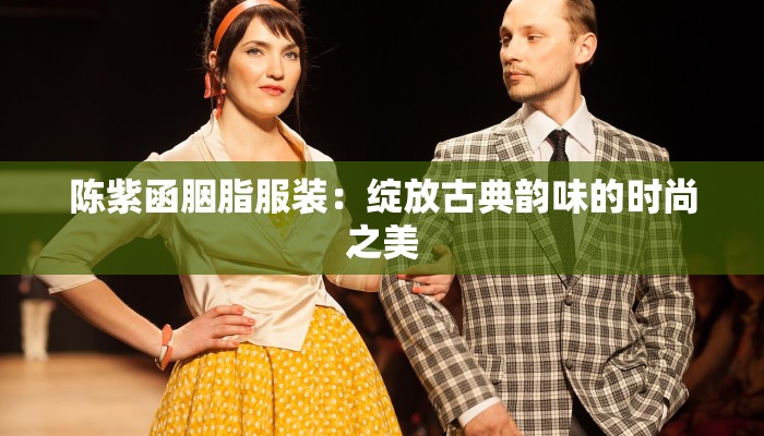 陈紫函胭脂服装:绽放古典韵味的时尚之美 陈紫函胭脂服装:绽放古典韵味的时尚之美