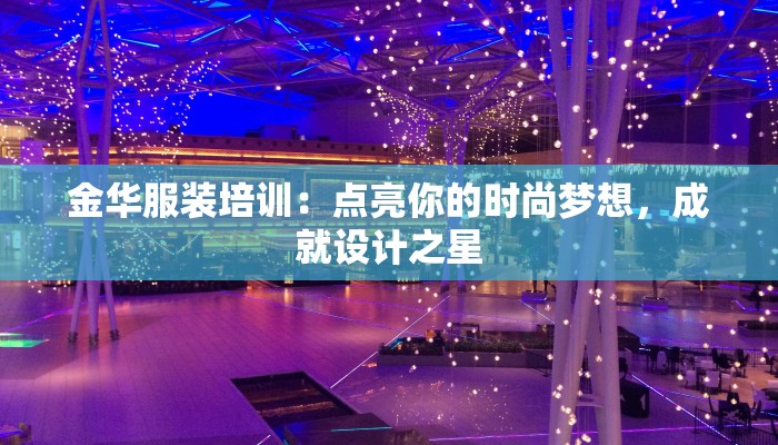 金华服装培训：点亮你的时尚梦想，成就设计之星