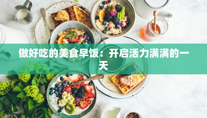 做好吃的美食早饭：开启活力满满的一天