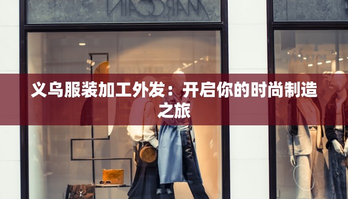 义乌服装加工外发：开启你的时尚制造之旅