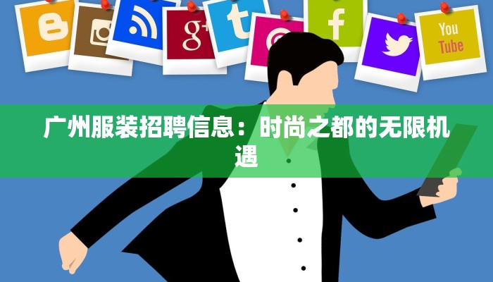 广州服装招聘信息:时尚之都的无限机遇 广州服装招聘信息:时尚之都的无限机遇