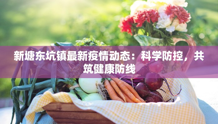 新塘东坑镇最新疫情动态：科学防控，共筑健康防线