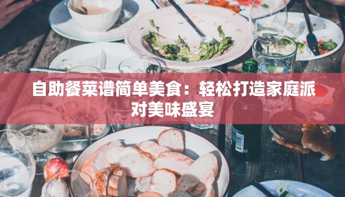 自助餐菜谱简单美食：轻松打造家庭派对美味盛宴