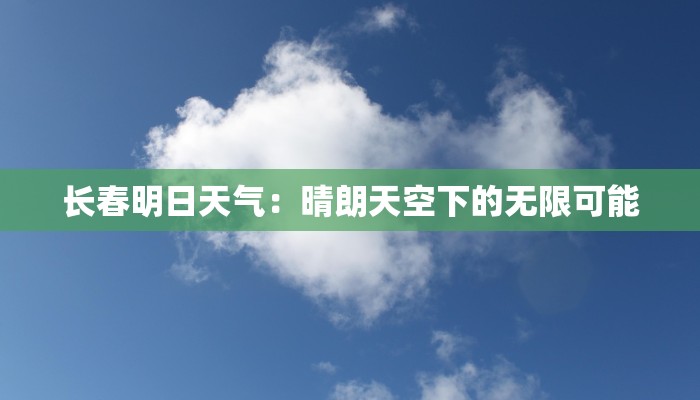 长春明日天气:晴朗天空下的无限可能 长春明日天气:晴朗天空下的无限可能