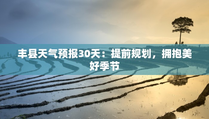 丰县天气预报30天：提前规划，拥抱美好季节